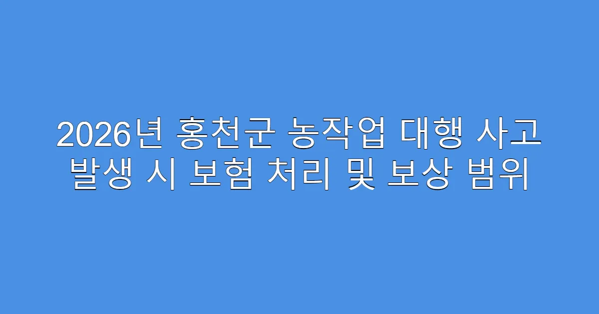 2026년 홍천군 농작업 대행 사고 발생 시 보험 처리 및 보상 범위