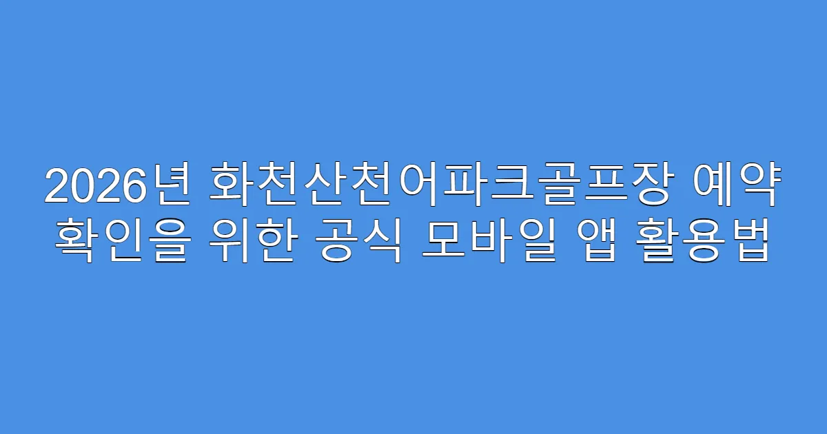 2026년 화천산천어파크골프장 예약 확인을 위한 공식 모바일 앱 활용법