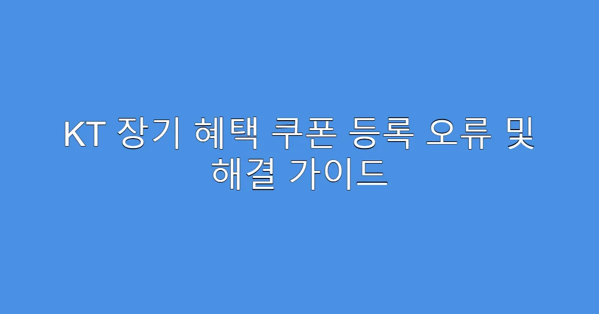 KT 장기 혜택 쿠폰 등록 오류 및 해결 가이드