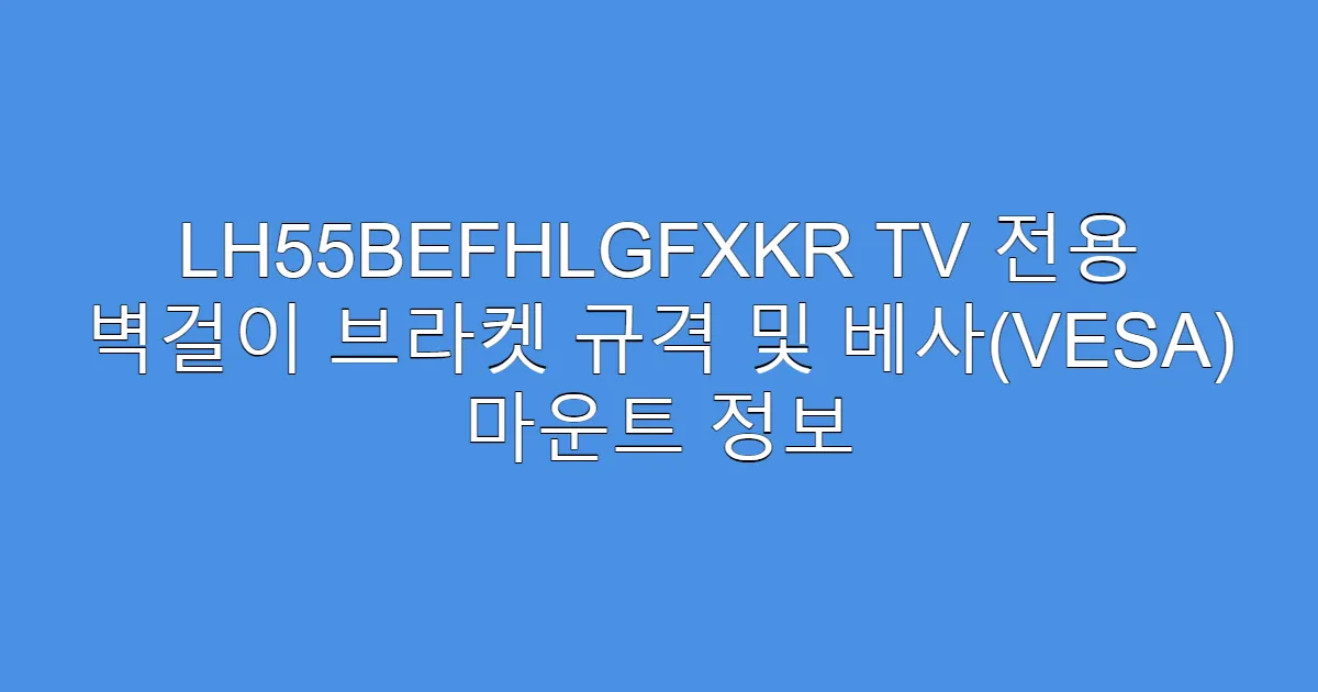 LH55BEFHLGFXKR TV 전용 벽걸이 브라켓 규격 및 베사(VESA) 마운트 정보