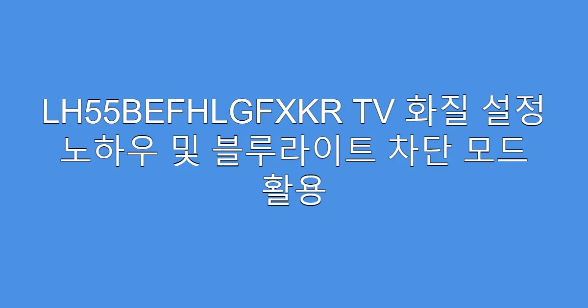 LH55BEFHLGFXKR TV 화질 설정 노하우 및 블루라이트 차단 모드 활용