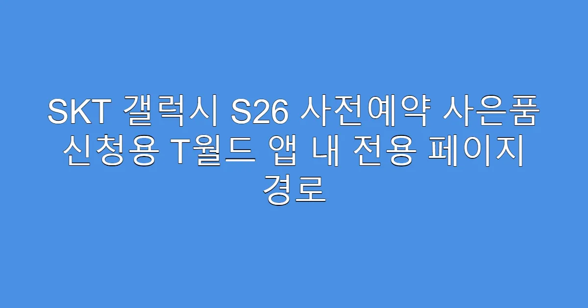 SKT 갤럭시 S26 사전예약 사은품 신청용 T월드 앱 내 전용 페이지 경로