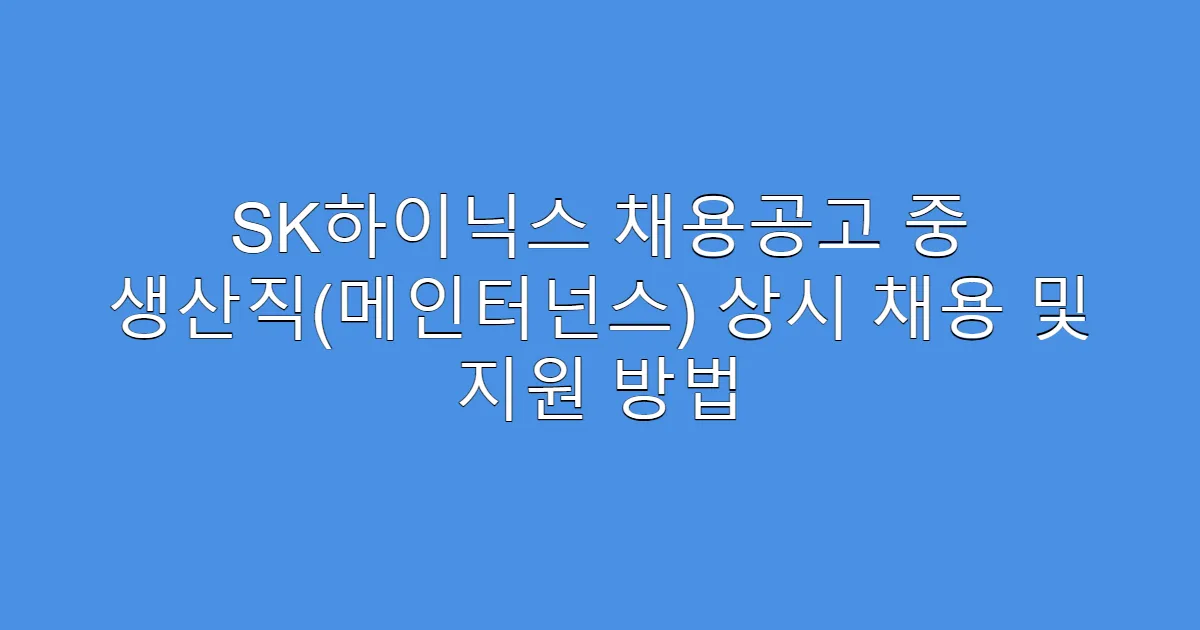 SK하이닉스 채용공고 중 생산직(메인터넌스) 상시 채용 및 지원 방법