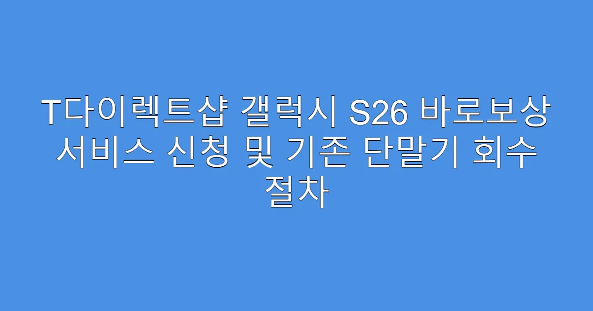 T다이렉트샵 갤럭시 S26 바로보상 서비스 신청 및 기존 단말기 회수 절차