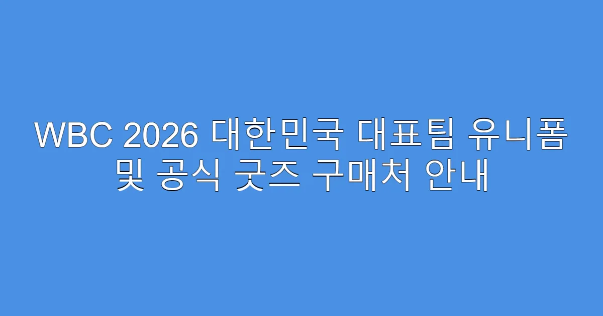 WBC 2026 대한민국 대표팀 유니폼 및 공식 굿즈 구매처 안내