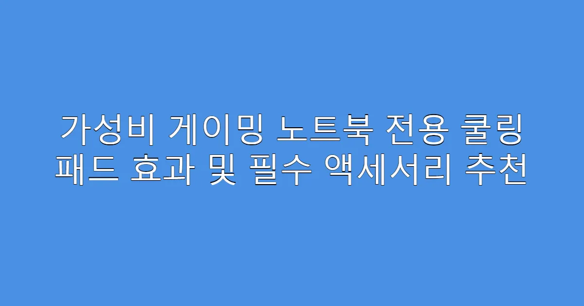 가성비 게이밍 노트북 전용 쿨링 패드 효과 및 필수 액세서리 추천