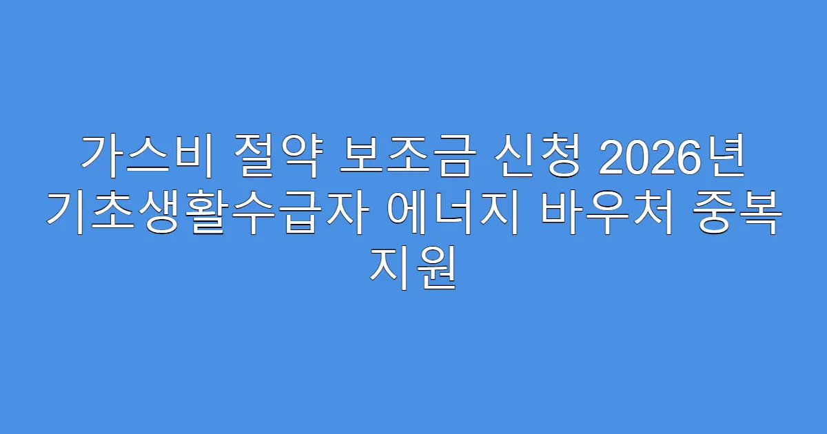 가스비 절약 보조금 신청 2026년 기초생활수급자 에너지 바우처 중복 지원