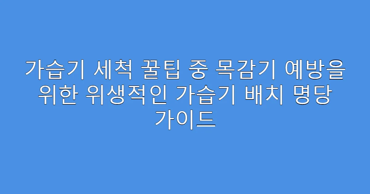 가습기 세척 꿀팁 중 목감기 예방을 위한 위생적인 가습기 배치 명당 가이드