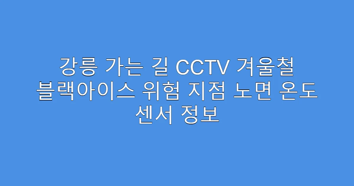 강릉 가는 길 CCTV 겨울철 블랙아이스 위험 지점 노면 온도 센서 정보