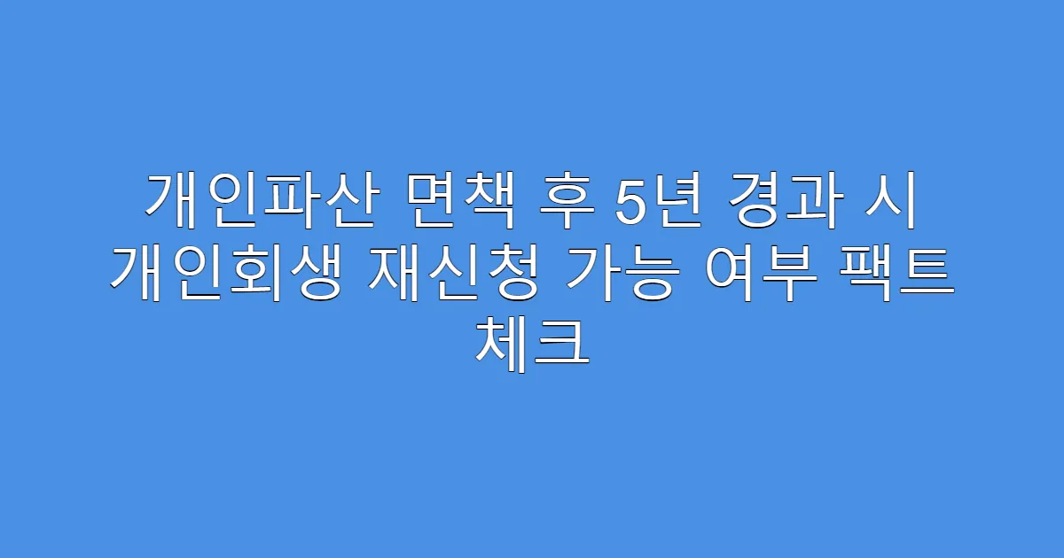 개인파산 면책 후 5년 경과 시 개인회생 재신청 가능 여부 팩트 체크