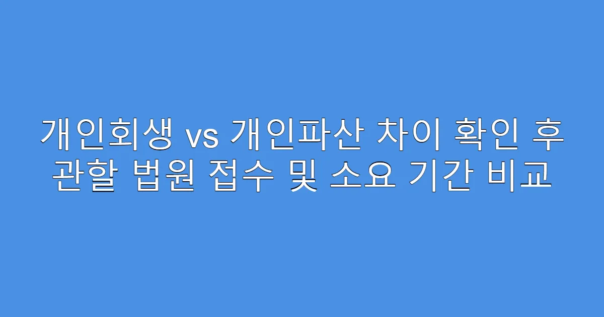 개인회생 vs 개인파산 차이 확인 후 관할 법원 접수 및 소요 기간 비교