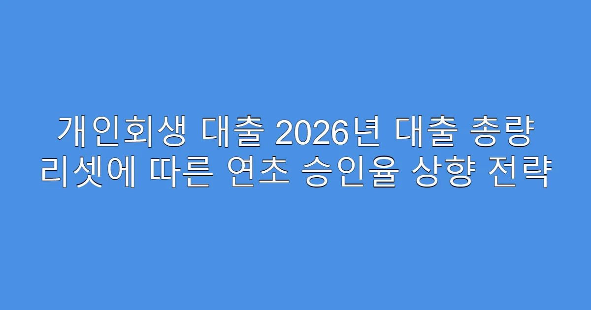 개인회생 대출 2026년 대출 총량 리셋에 따른 연초 승인율 상향 전략