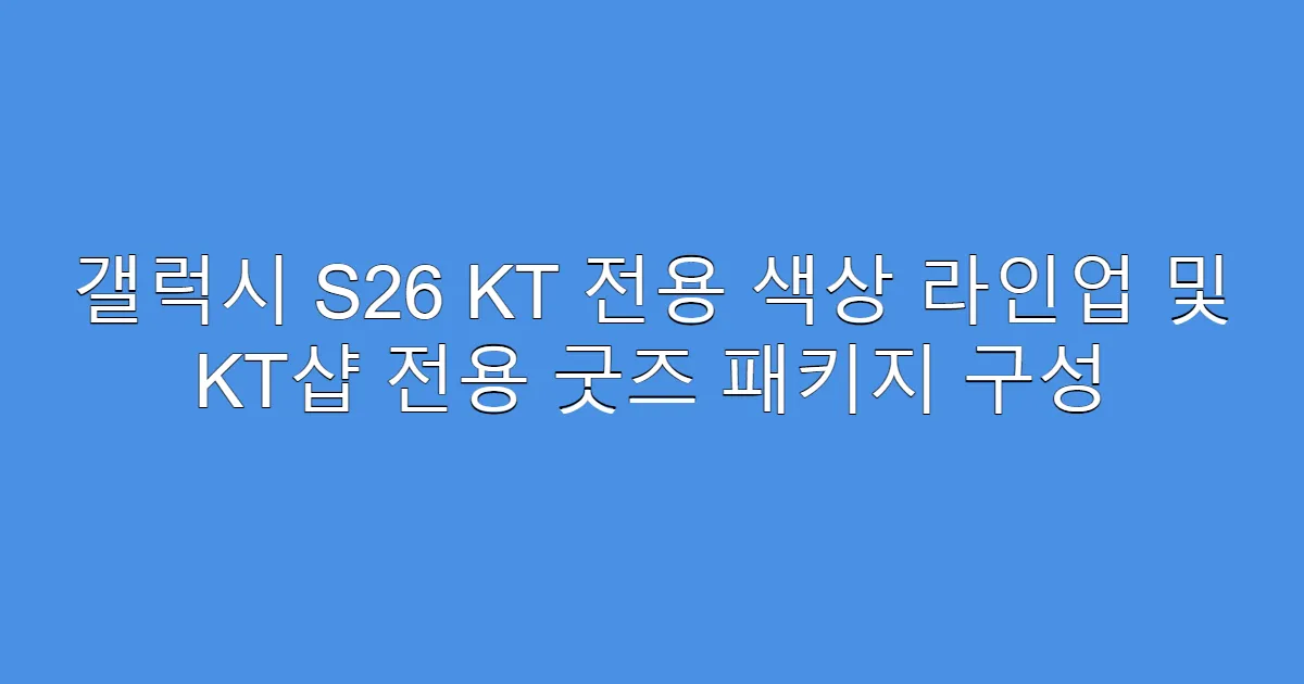 갤럭시 S26 KT 전용 색상 라인업 및 KT샵 전용 굿즈 패키지 구성