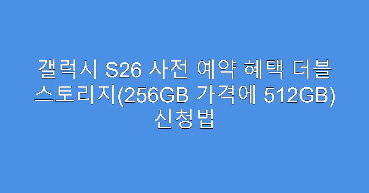 갤럭시 S26 사전 예약 혜택 더블 스토리지(256GB 가격에 512GB) 신청법