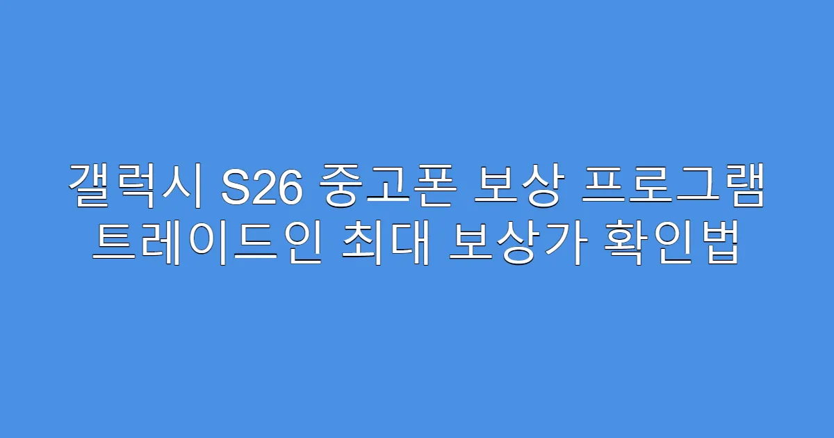 갤럭시 S26 중고폰 보상 프로그램 트레이드인 최대 보상가 확인법