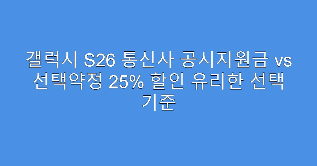 갤럭시 S26 통신사 공시지원금 vs 선택약정 25% 할인 유리한 선택 기준