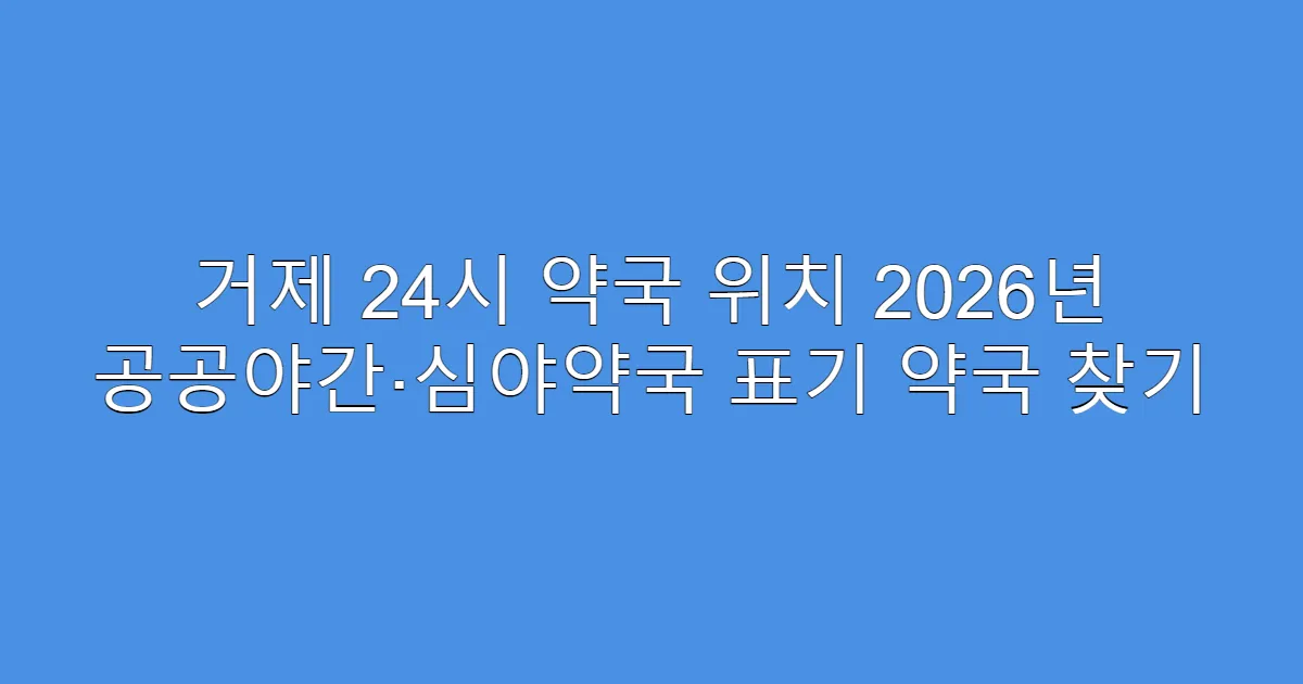 거제 24시 약국 위치 2026년 공공야간‧심야약국 표기 약국 찾기