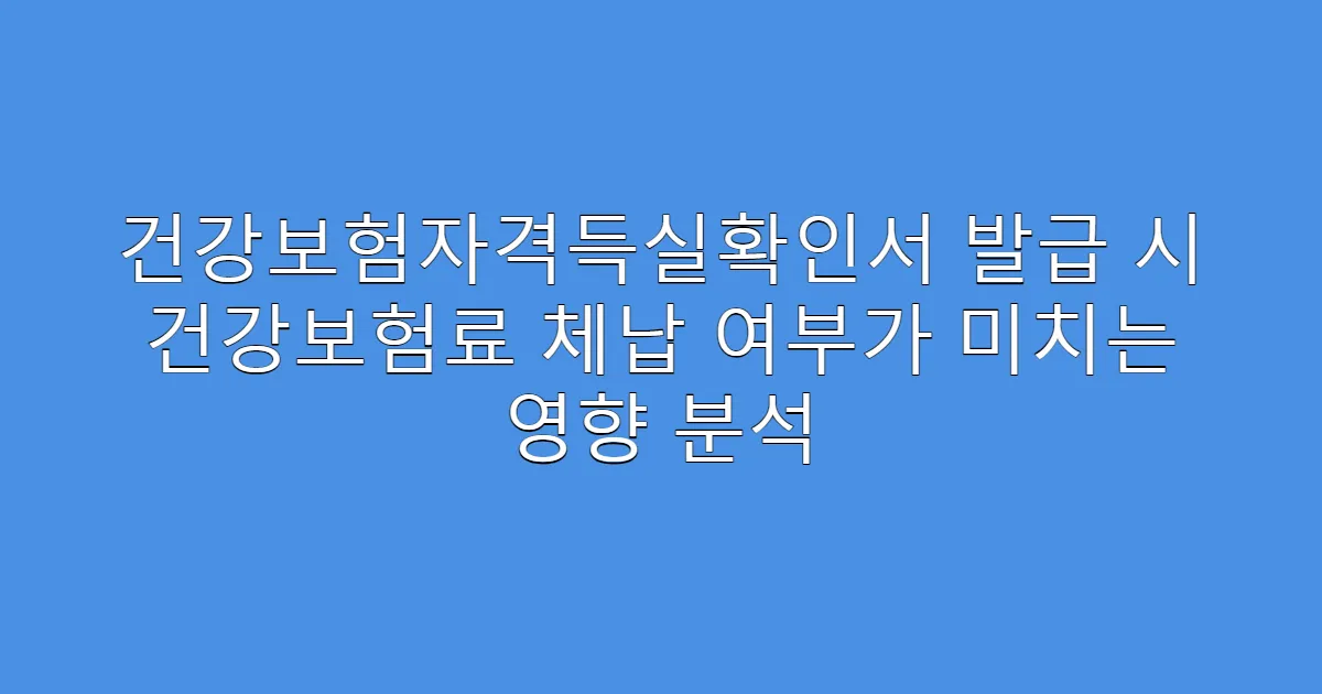 건강보험자격득실확인서 발급 시 건강보험료 체납 여부가 미치는 영향 분석