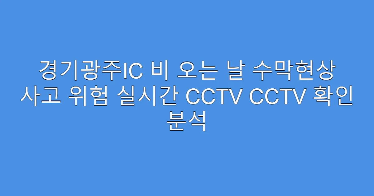 경기광주IC 비 오는 날 수막현상 사고 위험 실시간 CCTV CCTV 확인 분석