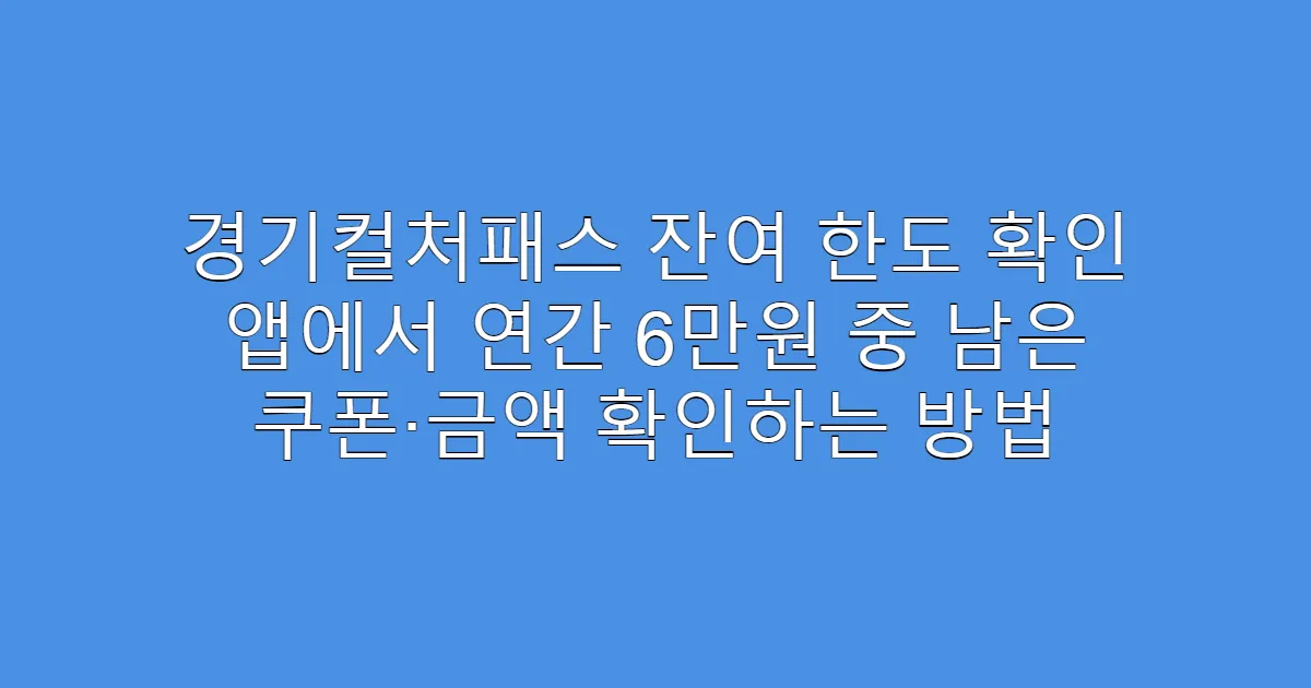 경기컬처패스 잔여 한도 확인 앱에서 연간 6만원 중 남은 쿠폰·금액 확인하는 방법
