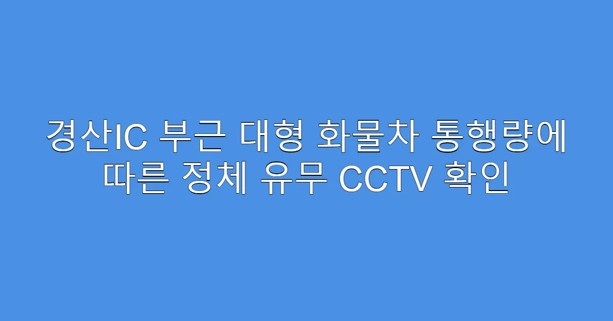 경산IC 부근 대형 화물차 통행량에 따른 정체 유무 CCTV 확인