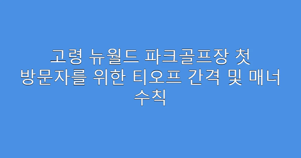 고령 뉴월드 파크골프장 첫 방문자를 위한 티오프 간격 및 매너 수칙
