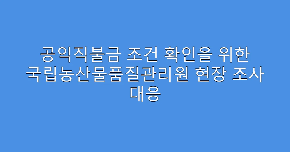 공익직불금 조건 확인을 위한 국립농산물품질관리원 현장 조사 대응