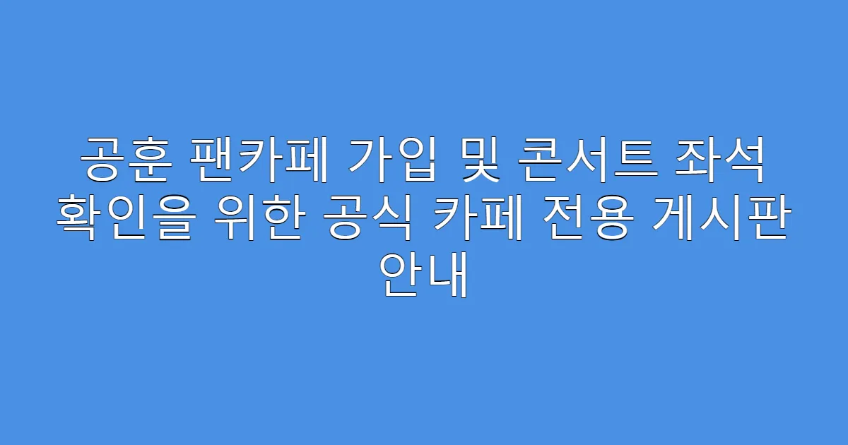 공훈 팬카페 가입 및 콘서트 좌석 확인을 위한 공식 카페 전용 게시판 안내