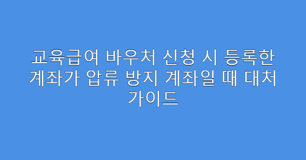교육급여 바우처 신청 시 등록한 계좌가 압류 방지 계좌일 때 대처 가이드