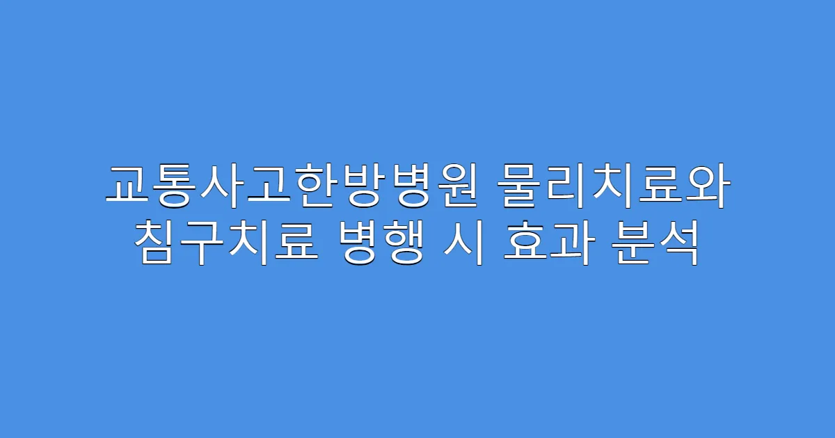교통사고한방병원 물리치료와 침구치료 병행 시 효과 분석