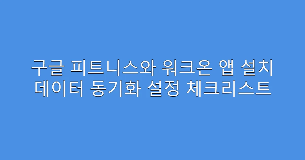 구글 피트니스와 워크온 앱 설치 데이터 동기화 설정 체크리스트