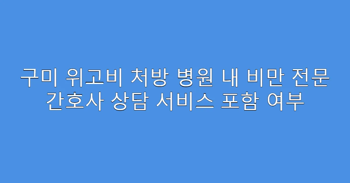 구미 위고비 처방 병원 내 비만 전문 간호사 상담 서비스 포함 여부