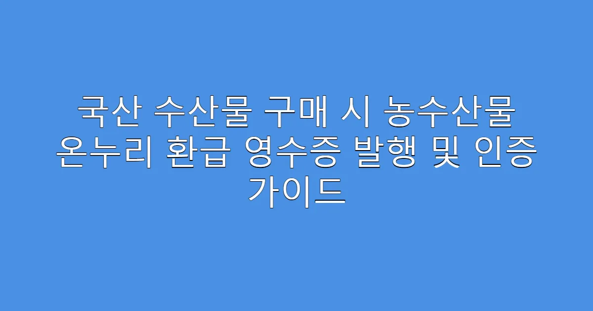 국산 수산물 구매 시 농수산물 온누리 환급 영수증 발행 및 인증 가이드