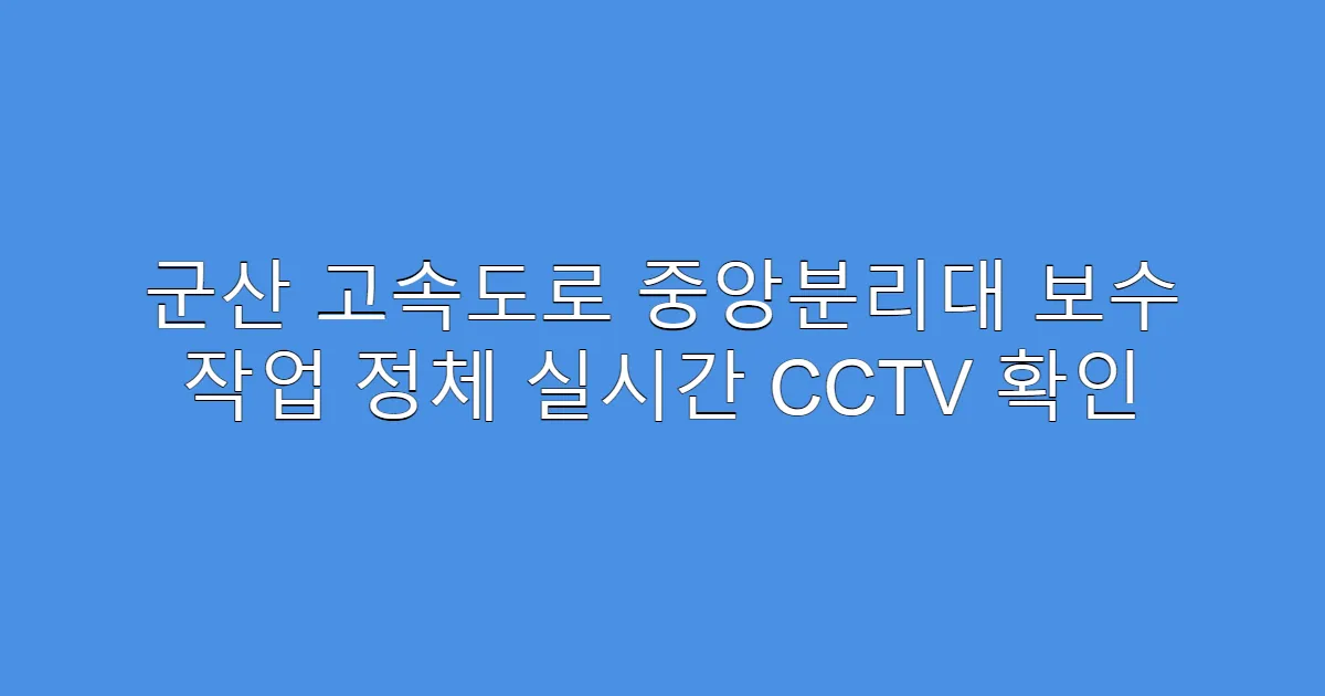군산 고속도로 중앙분리대 보수 작업 정체 실시간 CCTV 확인