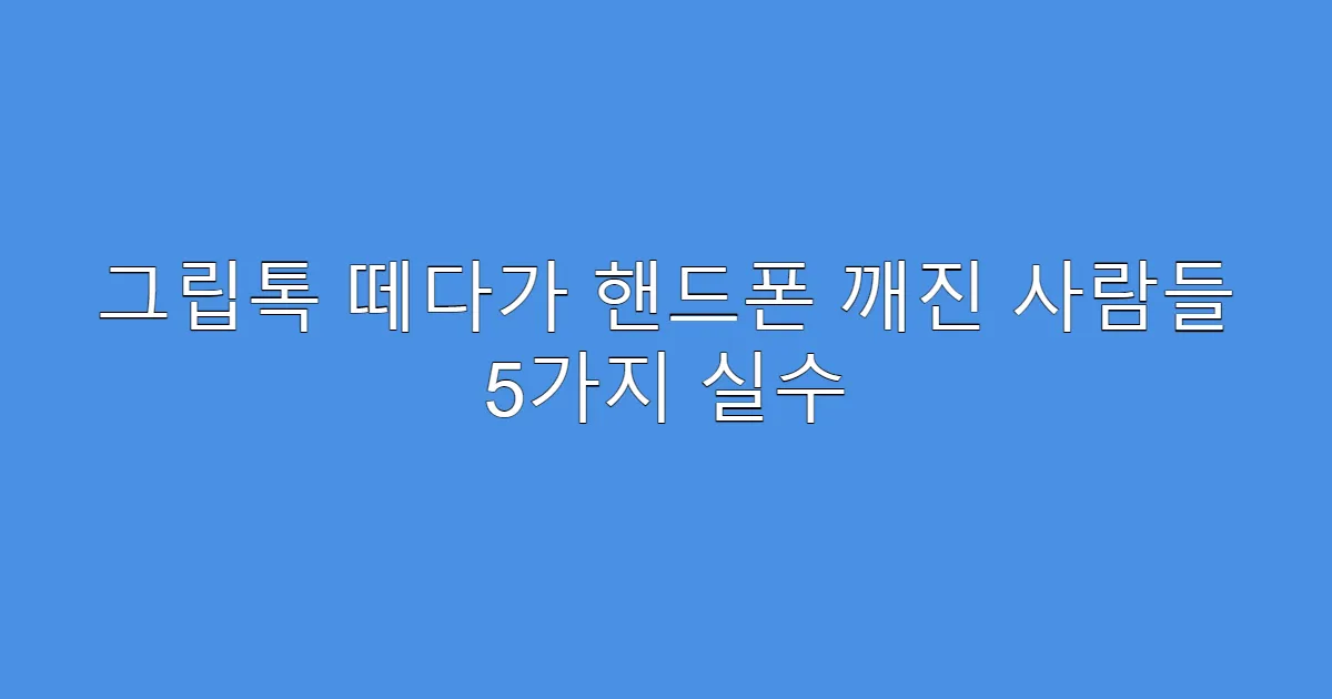 그립톡 떼다가 핸드폰 깨진 사람들 5가지 실수