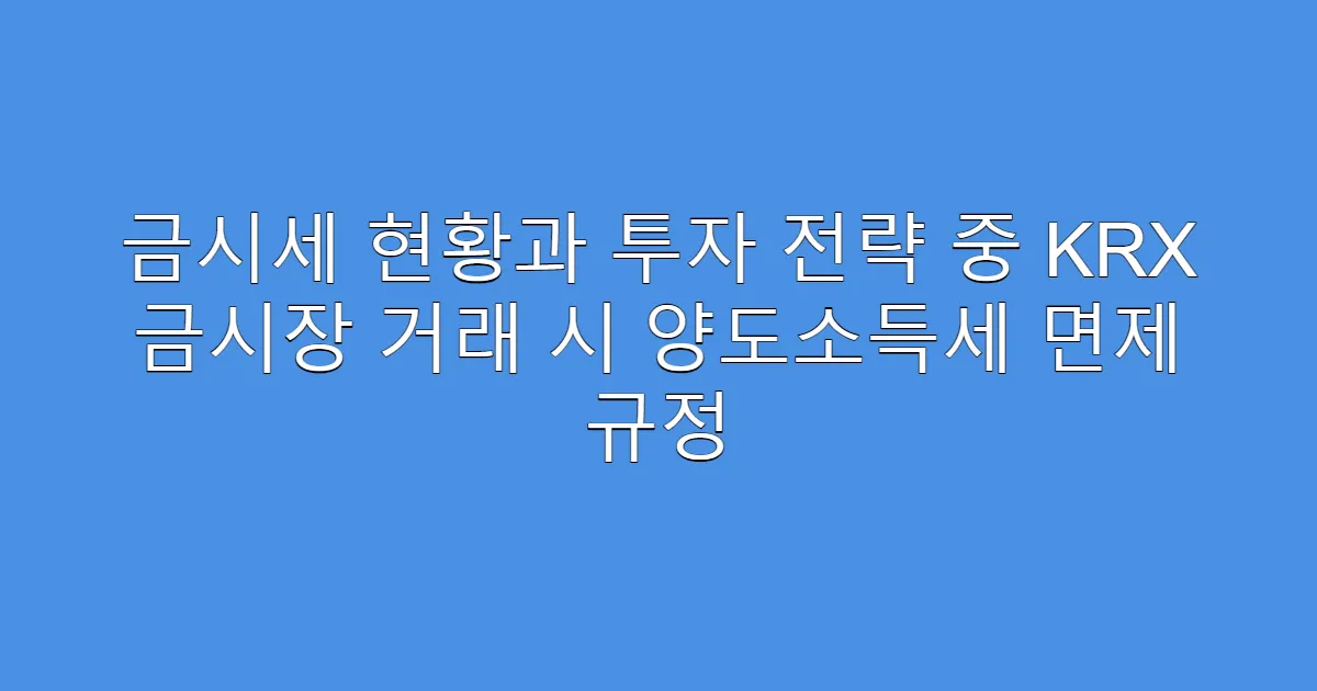 금시세 현황과 투자 전략 중 KRX 금시장 거래 시 양도소득세 면제 규정