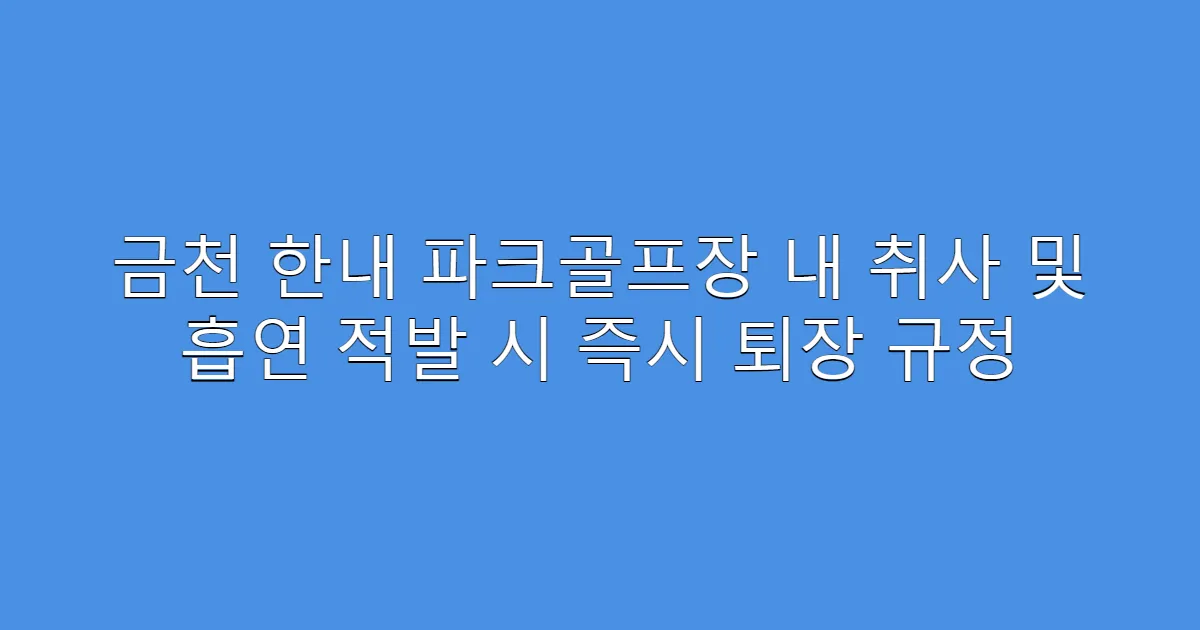 금천 한내 파크골프장 내 취사 및 흡연 적발 시 즉시 퇴장 규정