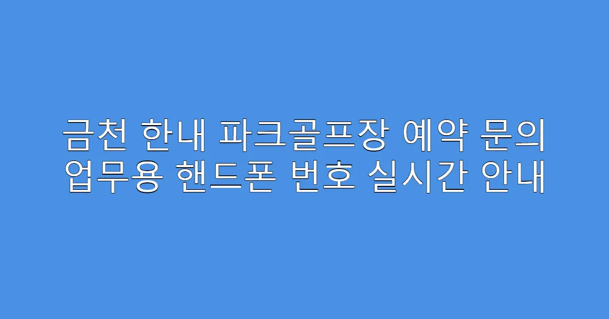 금천 한내 파크골프장 예약 문의 업무용 핸드폰 번호 실시간 안내