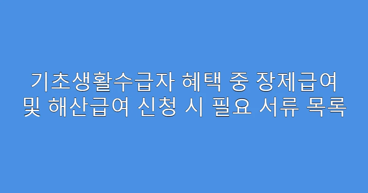 기초생활수급자 혜택 중 장제급여 및 해산급여 신청 시 필요 서류 목록