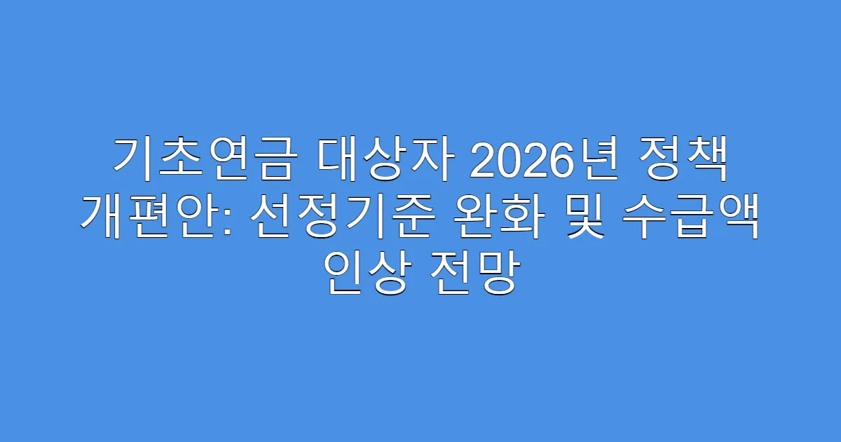 기초연금 대상자 2026년 정책 개편안: 선정기준 완화 및 수급액 인상 전망