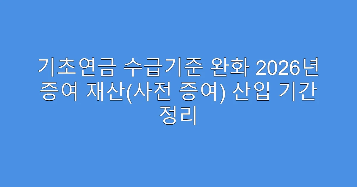 기초연금 수급기준 완화 2026년 증여 재산(사전 증여) 산입 기간 정리