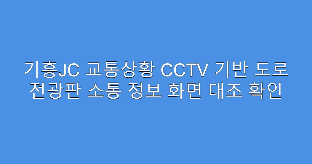 기흥JC 교통상황 CCTV 기반 도로 전광판 소통 정보 화면 대조 확인