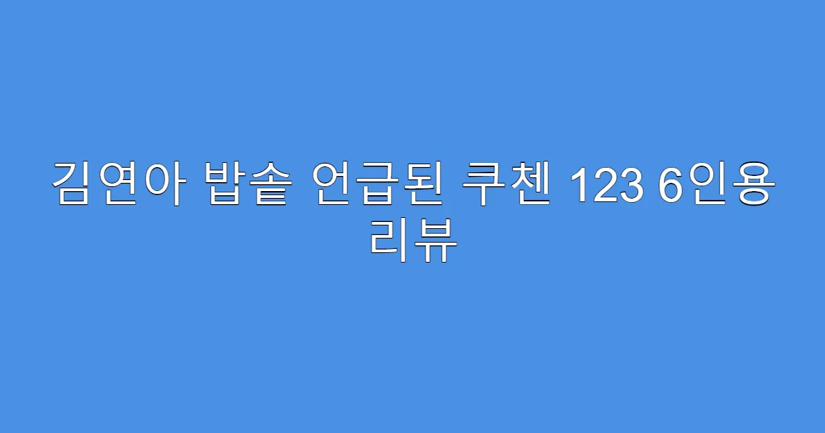 김연아 밥솥 언급된 쿠첸 123 6인용 리뷰