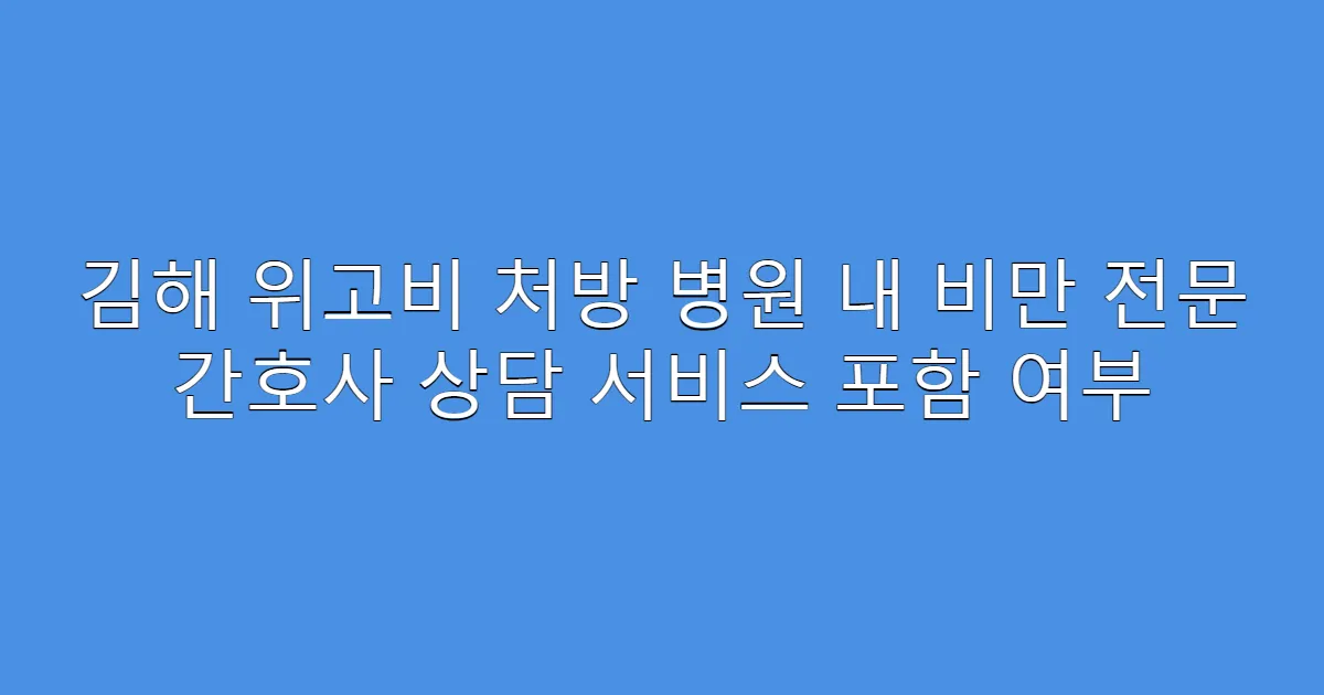 김해 위고비 처방 병원 내 비만 전문 간호사 상담 서비스 포함 여부