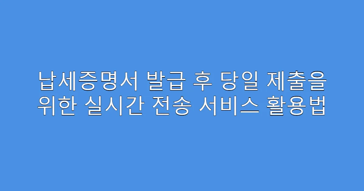 납세증명서 발급 후 당일 제출을 위한 실시간 전송 서비스 활용법