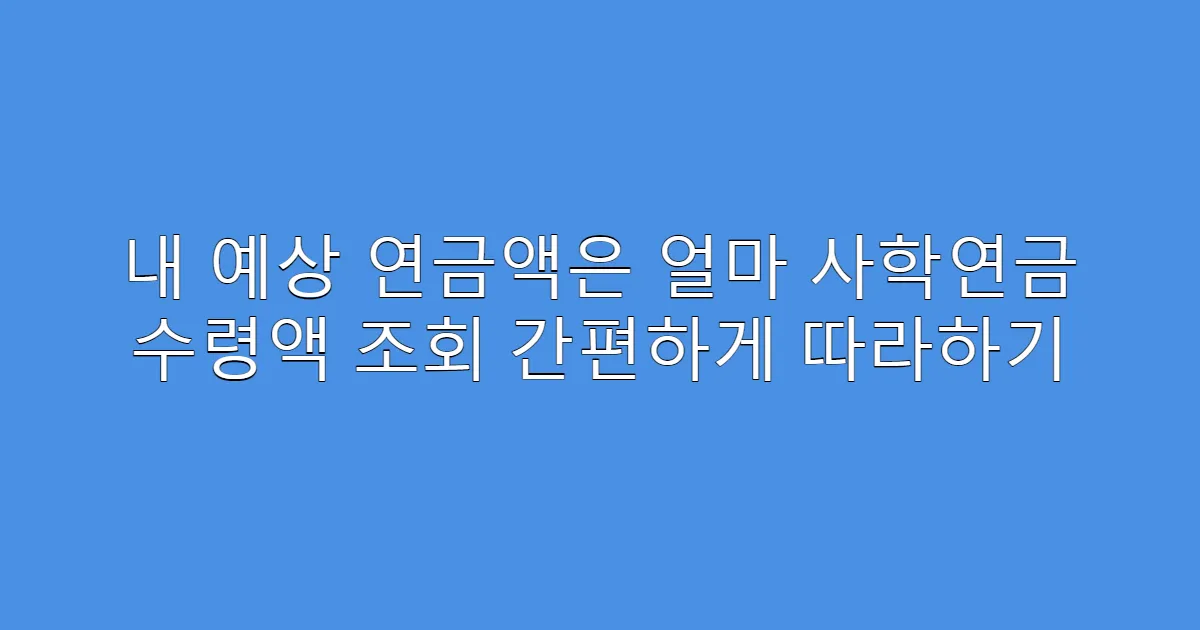 내 예상 연금액은 얼마 사학연금 수령액 조회 간편하게 따라하기