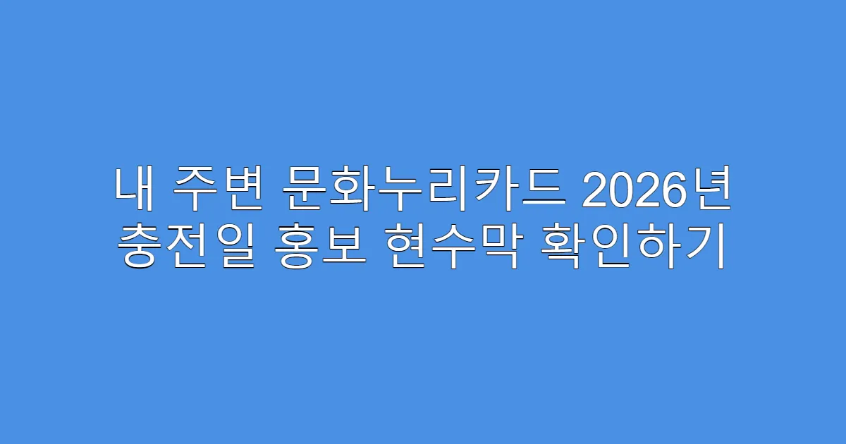 내 주변 문화누리카드 2026년 충전일 홍보 현수막 확인하기
