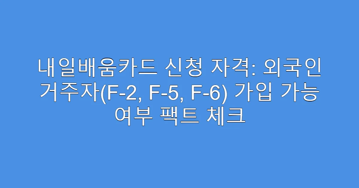 내일배움카드 신청 자격: 외국인 거주자(F-2, F-5, F-6) 가입 가능 여부 팩트 체크
