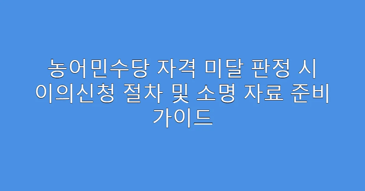 농어민수당 자격 미달 판정 시 이의신청 절차 및 소명 자료 준비 가이드