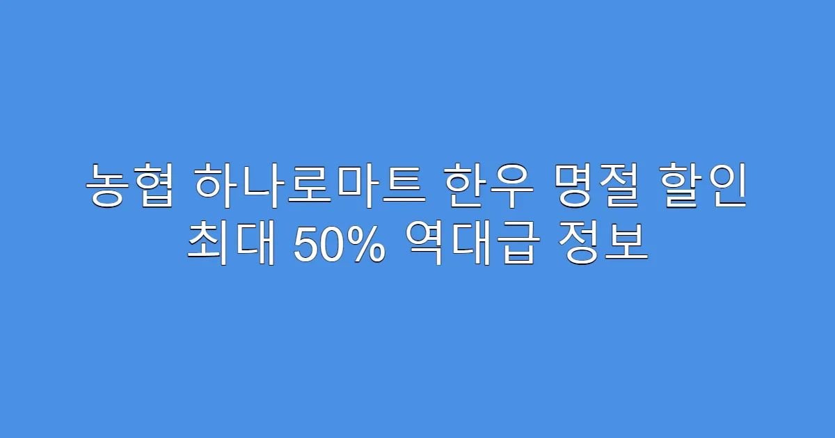 농협 하나로마트 한우 명절 할인 최대 50% 역대급 정보